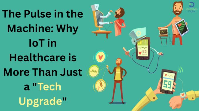 The Pulse in the Machine: Why IoT in Healthcare is More Than Just a "Tech Upgrade"